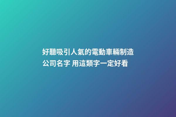 好聽吸引人氣的電動車輛制造公司名字 用這類字一定好看-第1張-公司起名-玄機派